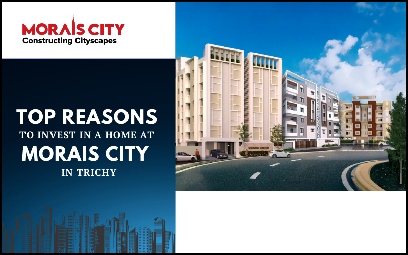 Top Reasons to Invest in a Home at Morais City in Trichy