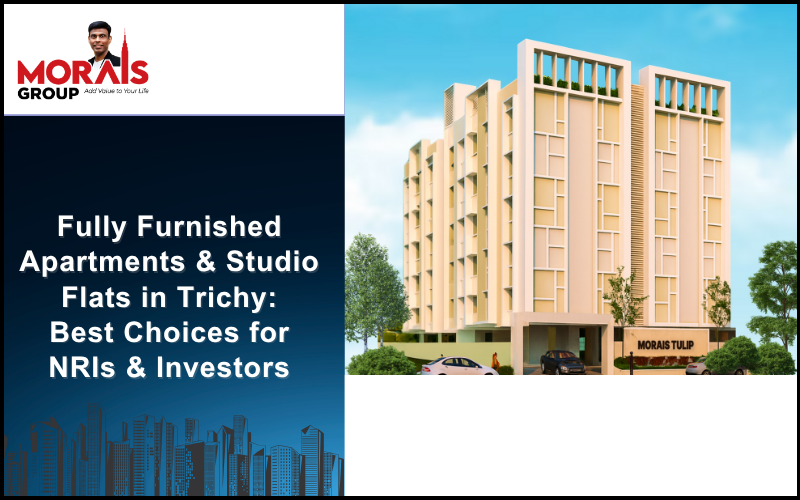 Fully Furnished Apartments & Studio Flats in Trichy: Best Choices for NRIs & Investors