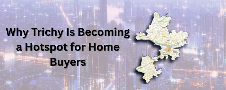 Why Trichy Is Becoming a Hotspot for Home Buyers